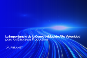 La Importancia de la Conectividad de Alta Velocidad para las Empresas Productivas